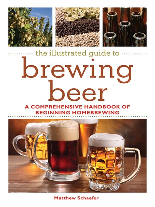 Title details for The Illustrated Guide to Brewing Beer: a Comprehensive Handboook of Beginning Home Brewing by Matthew Schaefer - Available